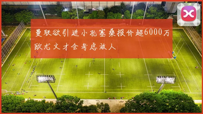 曼联欲引进小孔塞桑报价超6000万欧尤文才会考虑放人