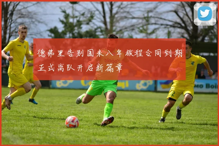 德弗里告别国米八年旅程合同到期正式离队开启新篇章